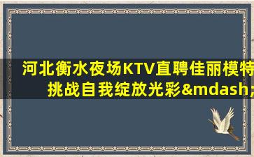 河北衡水夜场KTV直聘佳丽模特挑战自我绽放光彩—河北衡水KTV娱乐场所招聘奔跑吧